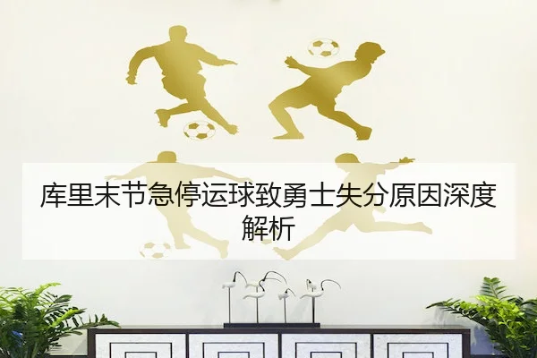 库里末节急停运球致勇士失分原因深度解析 - Qiyiguo SPORTS