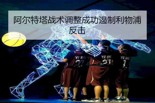阿尔特塔战术调整成功遏制利物浦反击 - Qiyiguo SPORTS